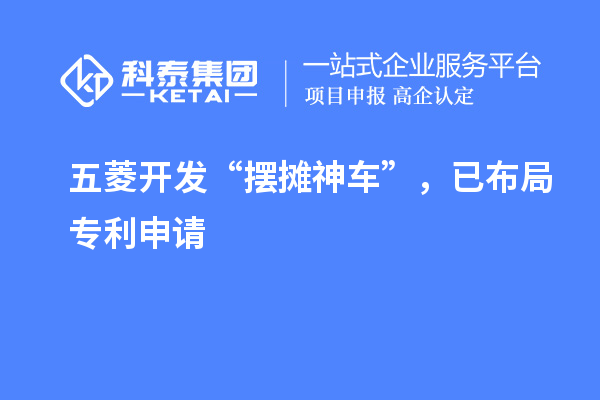 五菱開發(fā)“擺攤神車”，已布局專利申請