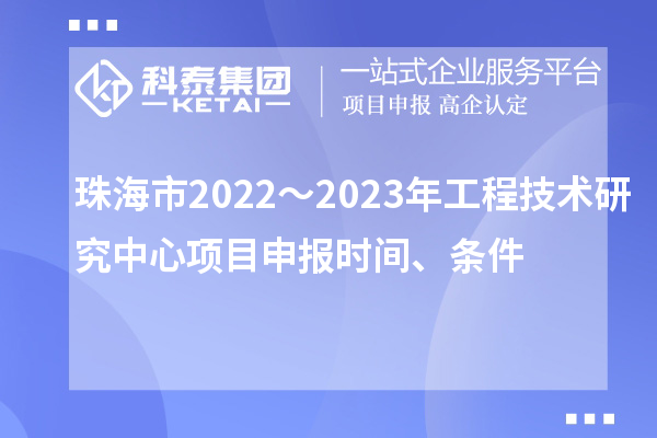 珠海市2022～2023年工程技術(shù)研究中心<a href=http://www.bxlmsc.com/shenbao.html target=_blank class=infotextkey>項(xiàng)目申報(bào)</a>時(shí)間、條件