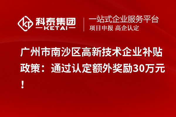 廣州市南沙區(qū)高新技術(shù)企業(yè)補貼政策：通過認定額外獎勵30萬元！