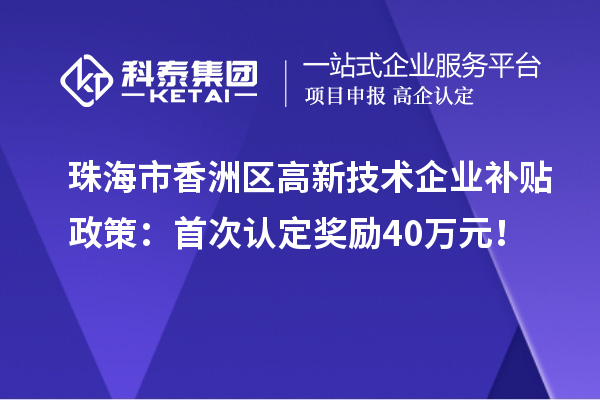 珠海市香洲區(qū)高新技術(shù)企業(yè)補貼政策：首次認(rèn)定獎勵40萬元！