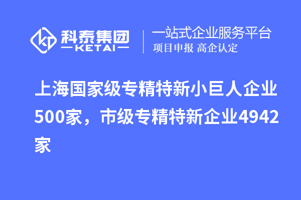 上海國(guó)家級(jí)專(zhuān)精特新小巨人企業(yè)500家，市級(jí)專(zhuān)精特新企業(yè)4942家