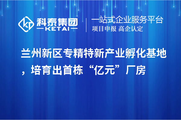 蘭州新區(qū)專精特新產(chǎn)業(yè)孵化基地，培育出首棟“億元”廠房