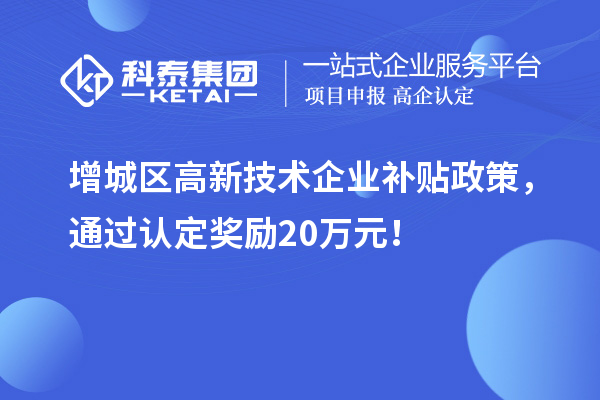 增城區(qū)高新技術(shù)企業(yè)補貼政策，通過認定獎勵20萬元！
