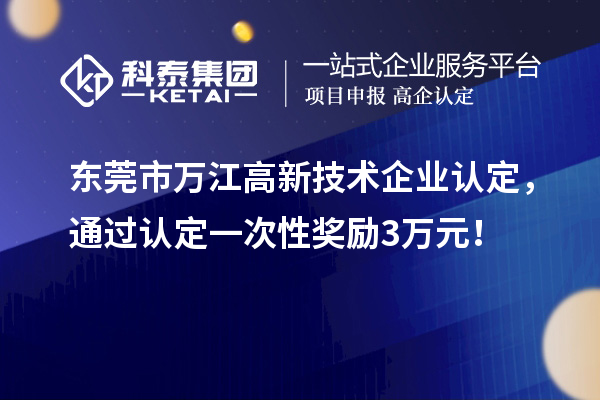 東莞市萬江高新技術(shù)企業(yè)認(rèn)定，通過認(rèn)定一次性獎(jiǎng)勵(lì)3萬元！