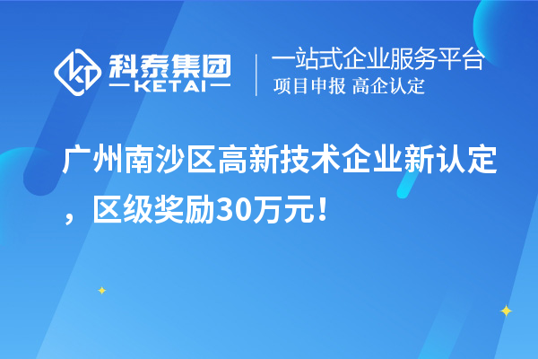 廣州南沙區(qū)高新技術(shù)企業(yè)新認(rèn)定，區(qū)級獎勵30萬元！