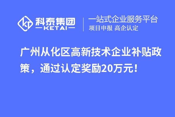 廣州從化區(qū)高新技術企業(yè)補貼政策，通過認定獎勵20萬元！