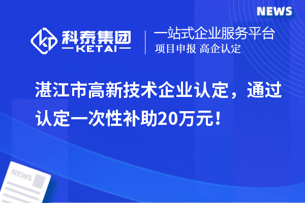 湛江市高新技術(shù)企業(yè)認定，通過認定一次性補助20萬元！
