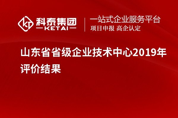 山東省省級企業(yè)技術中心2019年評價結果
