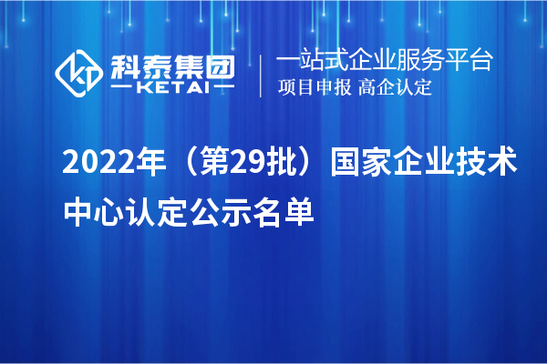 2022年（第29批）國家企業(yè)技術中心認定公示名單