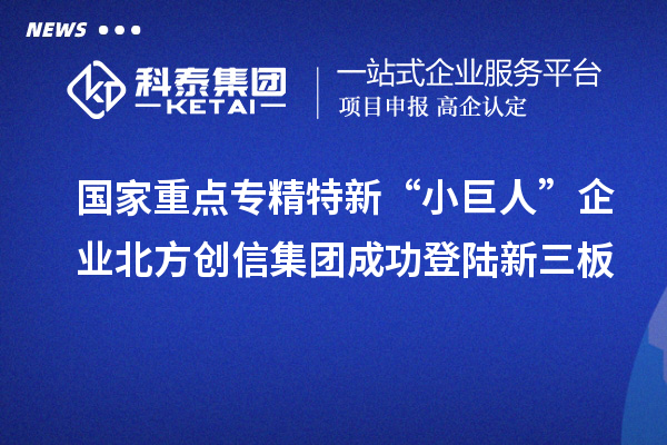 國家重點專精特新“小巨人”企業(yè)北方創(chuàng)信集團(tuán)成功登陸新三板