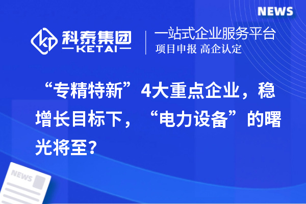 “專精特新”4大重點企業(yè)，穩(wěn)增長目標下，“電力設(shè)備”的曙光將至？