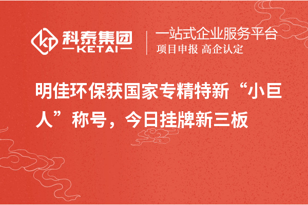 明佳環(huán)保獲國(guó)家專精特新“小巨人”稱號(hào)，今日掛牌新三板