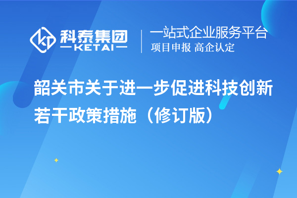 韶關(guān)市關(guān)于進(jìn)一步促進(jìn)科技創(chuàng)新若干政策措施（修訂版）
