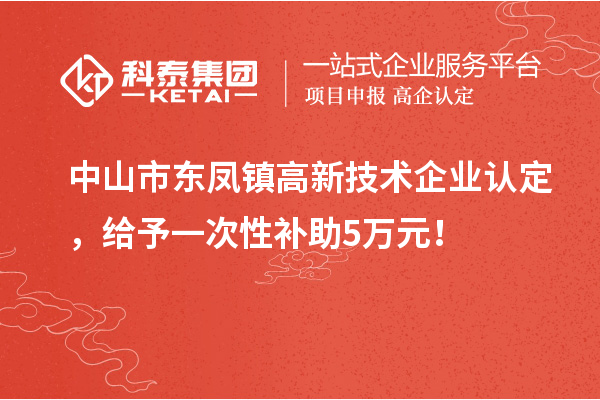 中山市東鳳鎮(zhèn)<a href=http://www.bxlmsc.com target=_blank class=infotextkey>高新技術(shù)企業(yè)認定</a>，給予一次性補助5萬元！