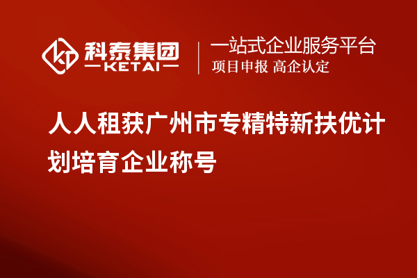 人人租獲<a href=http://www.bxlmsc.com/guangzhou/ target=_blank class=infotextkey>廣州市專精特新</a>扶優(yōu)計(jì)劃培育企業(yè)稱號(hào)