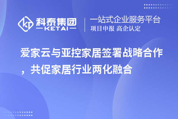 愛家云與亞控家居簽署戰(zhàn)略合作，共促家居行業(yè)兩化融合
