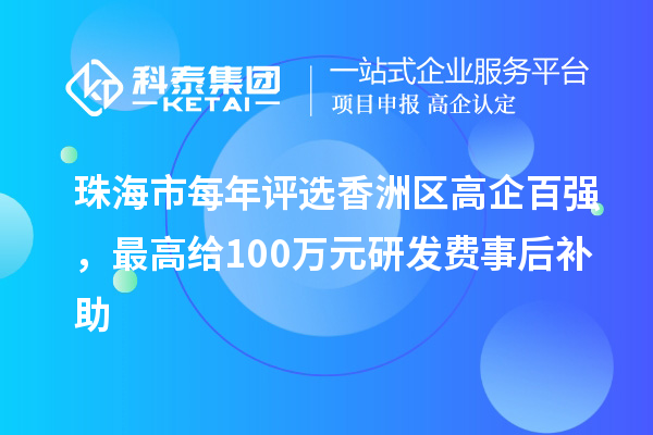 珠海市每年評選香洲區(qū)高企百強，最高給100萬元研發(fā)費事后補助