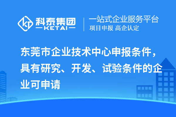 東莞市企業(yè)技術(shù)中心申報(bào)條件，具有研究、開發(fā)、試驗(yàn)條件的企業(yè)可申請(qǐng)