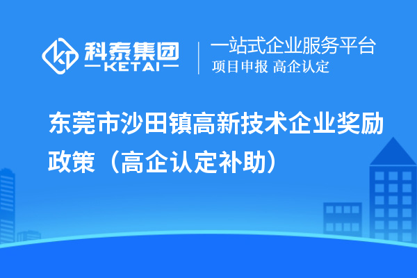 東莞市沙田鎮(zhèn)高新技術(shù)企業(yè)獎勵(lì)政策（高企認(rèn)定補(bǔ)助）