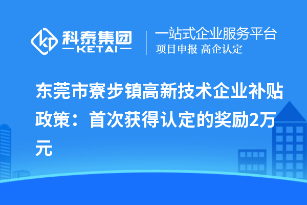東莞市寮步鎮(zhèn)高新技術(shù)企業(yè)補貼政策：首次獲得認定的獎勵2萬元