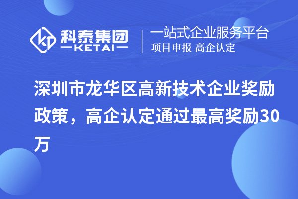 深圳市龍華區(qū)高新技術(shù)企業(yè)獎(jiǎng)勵(lì)政策，高企認(rèn)定通過(guò)最高獎(jiǎng)勵(lì)30萬(wàn)