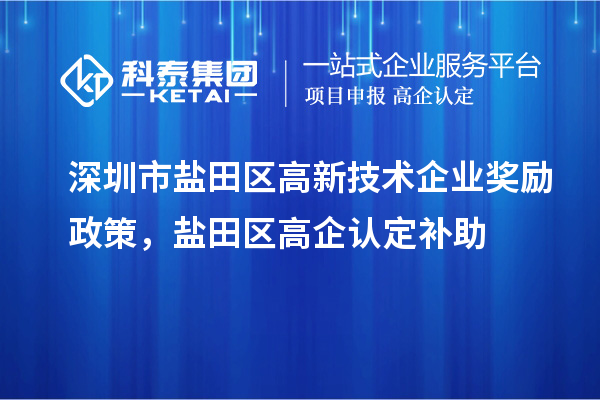 深圳市鹽田區(qū)高新技術(shù)企業(yè)獎(jiǎng)勵(lì)政策，鹽田區(qū)高企認(rèn)定補(bǔ)助