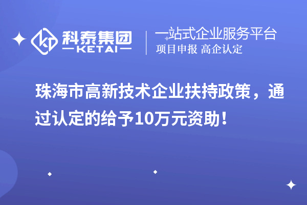 珠海市高新技術(shù)企業(yè)扶持政策，通過(guò)認(rèn)定的給予10萬(wàn)元資助！