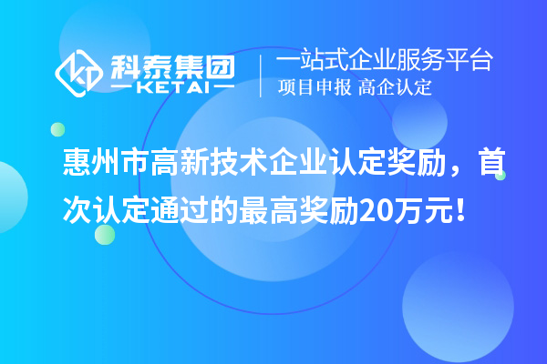 惠州市高新技術(shù)企業(yè)認(rèn)定獎(jiǎng)勵(lì)，首次認(rèn)定通過(guò)的最高獎(jiǎng)勵(lì)20萬(wàn)元！
