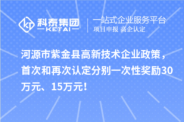 河源市紫金縣高新技術(shù)企業(yè)政策，首次和再次認定分別一次性獎勵30萬元、15萬元！
