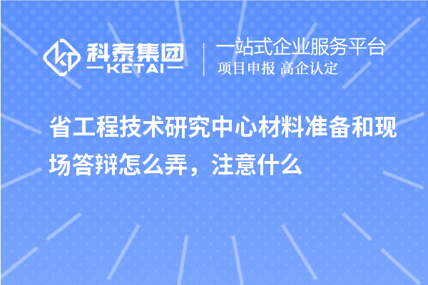 省工程技術(shù)研究中心材料準(zhǔn)備和現(xiàn)場(chǎng)答辯怎么弄，注意什么