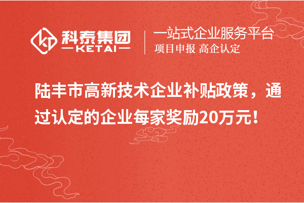 陸豐市高新技術企業(yè)補貼政策，通過認定的企業(yè)每家獎勵20萬元！
