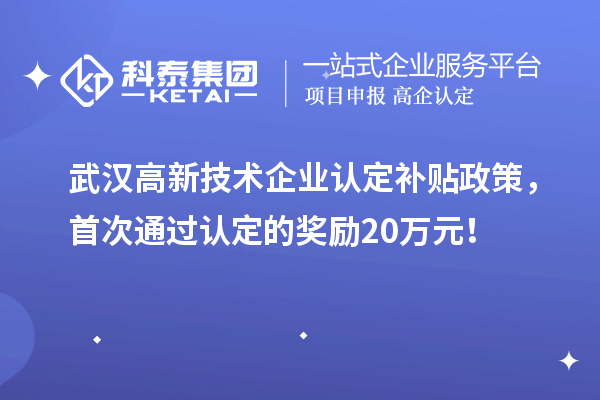 武漢高新技術(shù)企業(yè)認(rèn)定補(bǔ)貼政策，首次通過認(rèn)定的獎(jiǎng)勵(lì)20萬元！