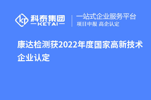 康達檢測獲2022年度國家<a href=http://www.bxlmsc.com target=_blank class=infotextkey>高新技術(shù)企業(yè)認定</a>