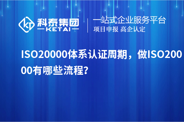 ISO20000體系認(rèn)證周期，做ISO20000有哪些流程？