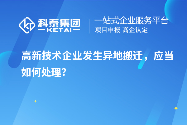 高新技術(shù)企業(yè)發(fā)生異地搬遷，應(yīng)當(dāng)如何處理？