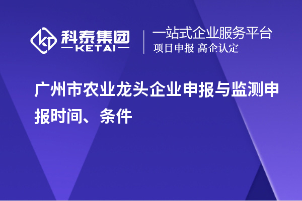 廣州市農(nóng)業(yè)龍頭企業(yè)申報(bào)與監(jiān)測申報(bào)時(shí)間、條件