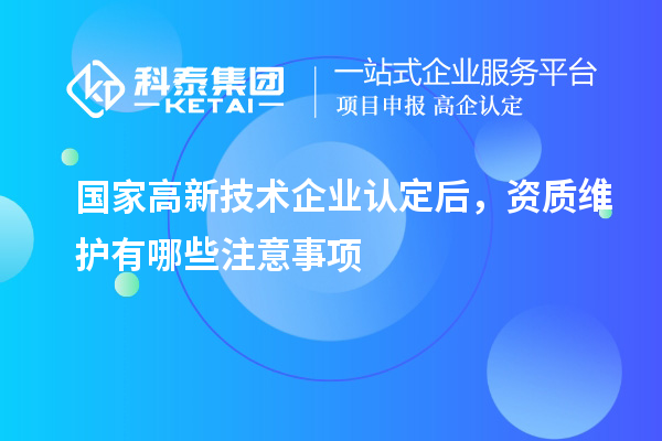 國(guó)家<a href=http://www.bxlmsc.com target=_blank class=infotextkey>高新技術(shù)企業(yè)認(rèn)定</a>后，資質(zhì)維護(hù)有哪些注意事項(xiàng)