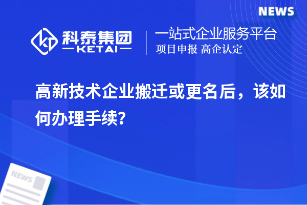 高新技術(shù)企業(yè)搬遷或更名后，該如何辦理手續(xù)？
