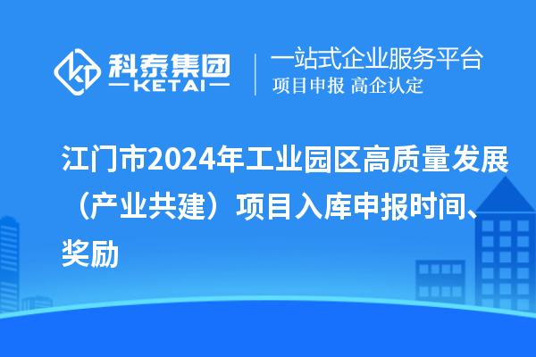 江門市2024年工業(yè)園區(qū)高質(zhì)量發(fā)展（產(chǎn)業(yè)共建）項目入庫申報時間、獎勵