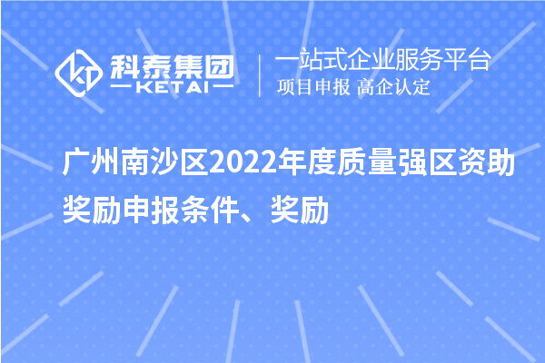 廣州南沙區(qū)2022年度質(zhì)量強(qiáng)區(qū)資助獎(jiǎng)勵(lì)申報(bào)條件、獎(jiǎng)勵(lì)