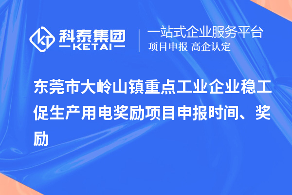 東莞市大嶺山鎮(zhèn)重點(diǎn)工業(yè)企業(yè)穩(wěn)工促生產(chǎn)用電獎勵項目申報時間、獎勵