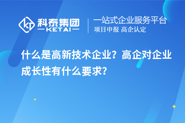 什么是高新技術(shù)企業(yè)？高企對(duì)企業(yè)成長(zhǎng)性有什么要求？