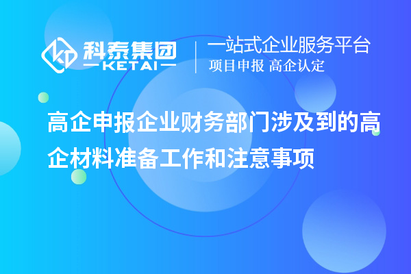 高企申報(bào)企業(yè)財(cái)務(wù)部門涉及到的高企材料準(zhǔn)備工作和注意事項(xiàng)