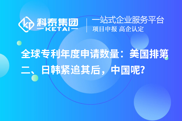 全球?qū)＠甓壬暾垟?shù)量：美國排第二、日韓緊追其后，中國呢？