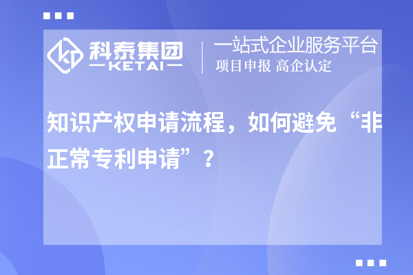 知識產權申請流程，如何避免“非正常專利申請”？