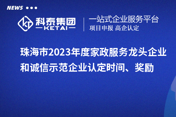 珠海市2023年度家政服務(wù)龍頭企業(yè)和誠信示范企業(yè)認(rèn)定時間、獎勵