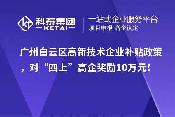 廣州白云區(qū)高新技術(shù)企業(yè)補(bǔ)貼政策，對(duì)“四上”高企獎(jiǎng)勵(lì)10萬(wàn)元！