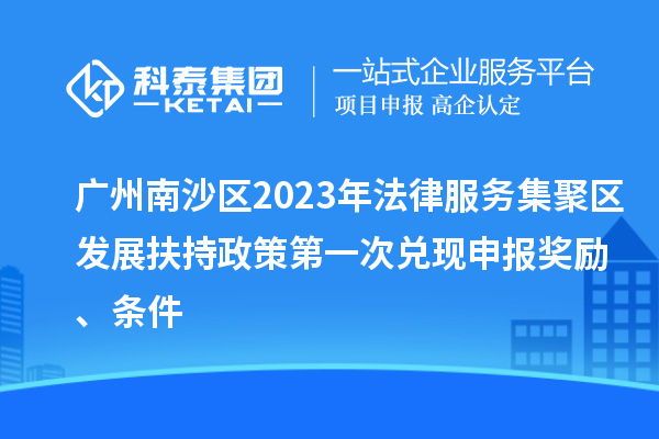 廣州南沙區(qū)2023年法律服務(wù)集聚區(qū)發(fā)展扶持政策第一次兌現(xiàn)申報(bào)獎(jiǎng)勵(lì)、條件