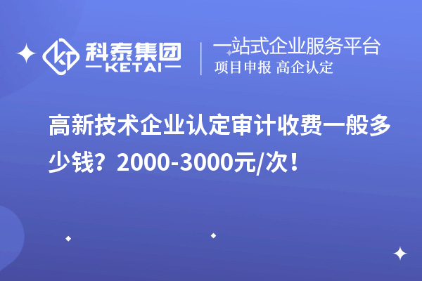 高新技術(shù)企業(yè)認(rèn)定審計(jì)收費(fèi)一般多少錢(qián)？2000-3000元/次！