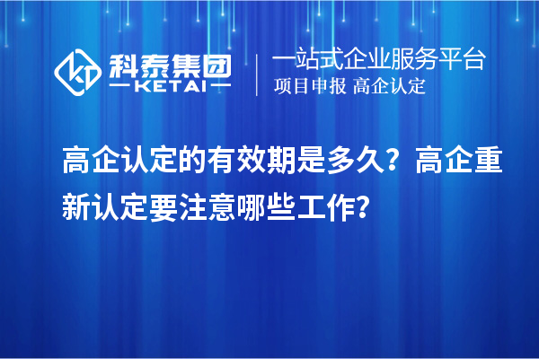 高企認(rèn)定的有效期是多久？ 高企重新認(rèn)定要注意哪些工作？